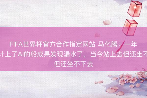 FIFA世界杯官方合作指定网站 马化腾：一年前合计上了AI的船成果发现漏水了，当今站上去但还坐不下去