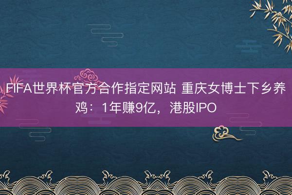 FIFA世界杯官方合作指定网站 重庆女博士下乡养鸡：1年赚9亿，港股IPO