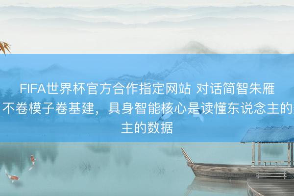 FIFA世界杯官方合作指定网站 对话简智朱雁鸣：不卷模子卷基建，具身智能核心是读懂东说念主的数据