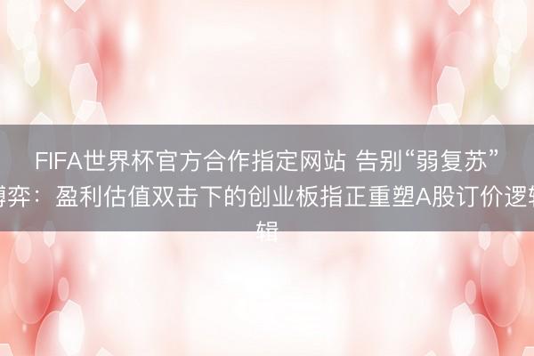 FIFA世界杯官方合作指定网站 告别“弱复苏”博弈：盈利估值双击下的创业板指正重塑A股订价逻辑