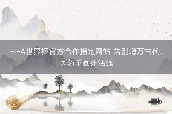 FIFA世界杯官方合作指定网站 告别增万古代，医药重画死活线