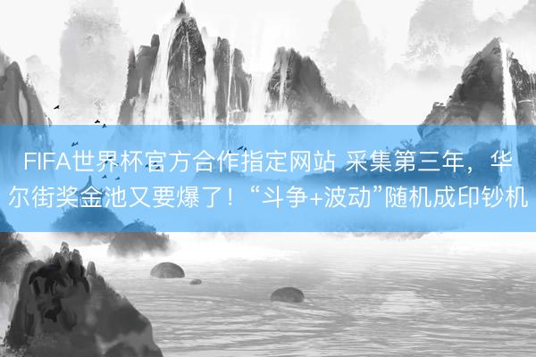 FIFA世界杯官方合作指定网站 采集第三年，华尔街奖金池又要爆了！“斗争+波动”随机成印钞机