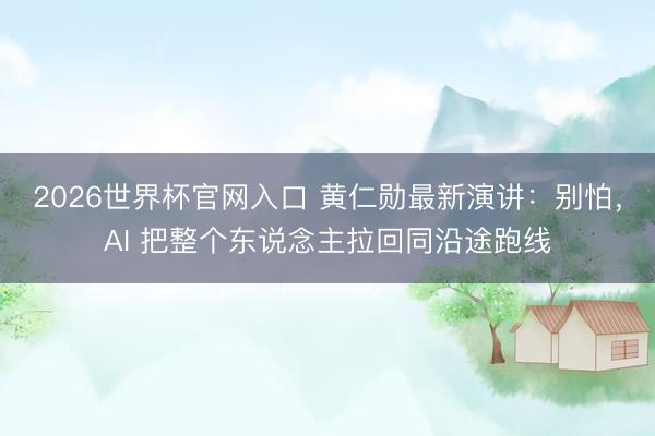 2026世界杯官网入口 黄仁勋最新演讲：别怕，AI 把整个东说念主拉回同沿途跑线