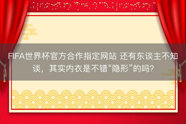 FIFA世界杯官方合作指定网站 还有东谈主不知谈，其实内衣是不错“隐形”的吗？