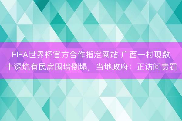 FIFA世界杯官方合作指定网站 广西一村现数十深坑有民房围墙倒塌，当地政府：正访问责罚