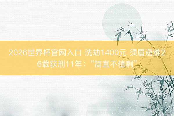 2026世界杯官网入口 洗劫1400元 须眉避难26载获刑11年：“简直不值啊”