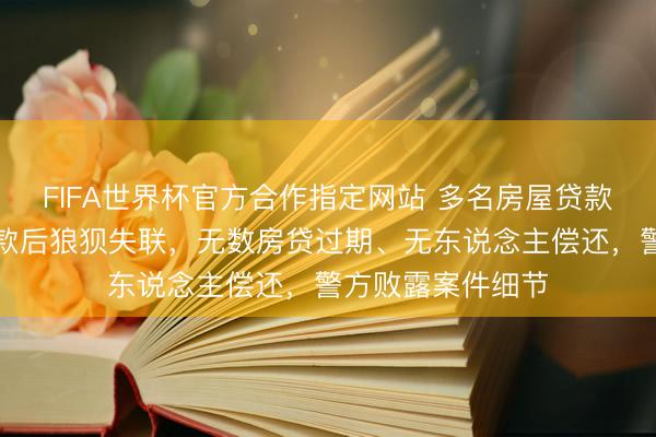 FIFA世界杯官方合作指定网站 多名房屋贷款东说念阁下理贷款后狼狈失联，无数房贷过期、无东说念主偿还，警方败露案件细节