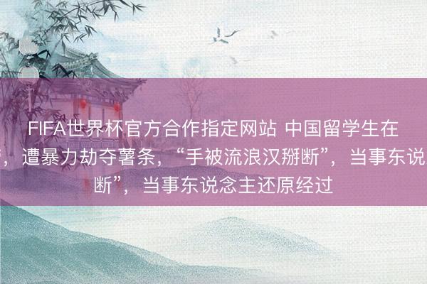 FIFA世界杯官方合作指定网站 中国留学生在悉尼吃麦当劳，遭暴力劫夺薯条，“手被流浪汉掰断”，当事东说念主还原经过