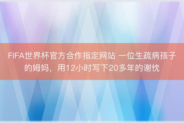 FIFA世界杯官方合作指定网站 一位生疏病孩子的姆妈，用12小时写下20多年的谢忱