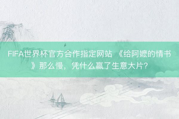 FIFA世界杯官方合作指定网站 《给阿嬷的情书》那么慢，凭什么赢了生意大片？