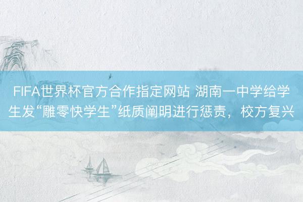 FIFA世界杯官方合作指定网站 湖南一中学给学生发“雕零快学生”纸质阐明进行惩责，校方复兴