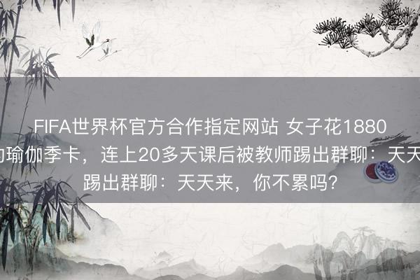 FIFA世界杯官方合作指定网站 女子花1880元办不限次数的瑜伽季卡，连上20多天课后被教师踢出群聊：天天来，你不累吗？