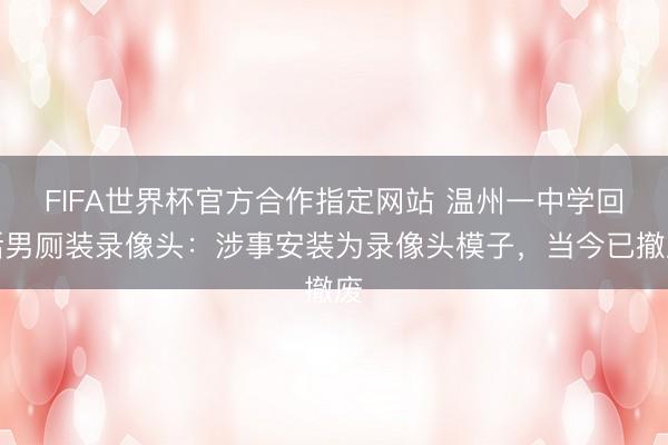 FIFA世界杯官方合作指定网站 温州一中学回话男厕装录像头：涉事安装为录像头模子，当今已撤废