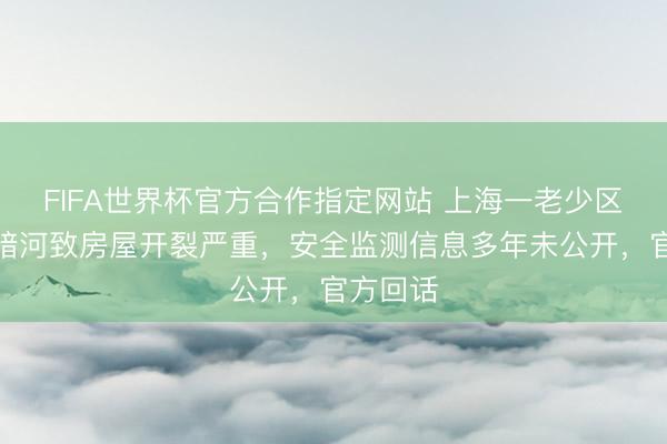 FIFA世界杯官方合作指定网站 上海一老少区疑地下暗河致房屋开裂严重，安全监测信息多年未公开，官方回话