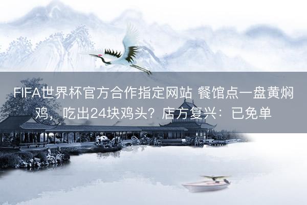 FIFA世界杯官方合作指定网站 餐馆点一盘黄焖鸡，吃出24块鸡头？店方复兴：已免单