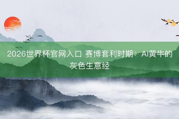 2026世界杯官网入口 赛博套利时期：AI黄牛的灰色生意经
