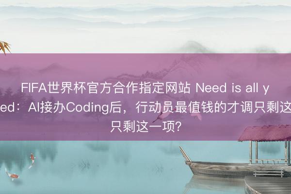 FIFA世界杯官方合作指定网站 Need is all you need：AI接办Coding后，行动员最值钱的才调只剩这一项？