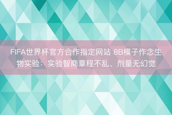 FIFA世界杯官方合作指定网站 8B模子作念生物实验：实验智商章程不乱、剂量无幻觉