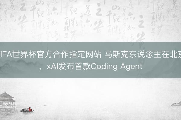 FIFA世界杯官方合作指定网站 马斯克东说念主在北京，xAI发布首款Coding Agent