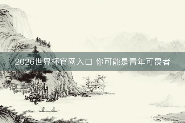 2026世界杯官网入口 你可能是青年可畏者