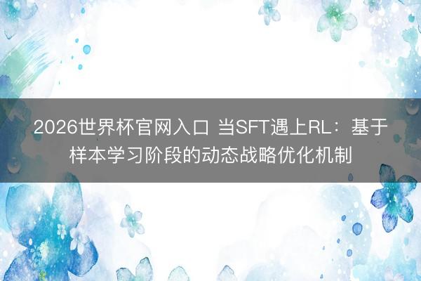 2026世界杯官网入口 当SFT遇上RL：基于样本学习阶段的动态战略优化机制