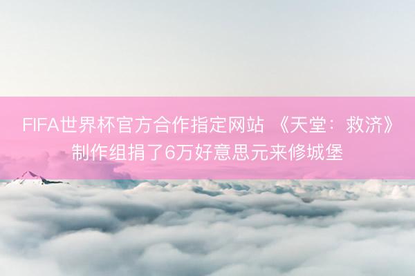 FIFA世界杯官方合作指定网站 《天堂：救济》制作组捐了6万好意思元来修城堡