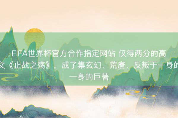 FIFA世界杯官方合作指定网站 仅得两分的高中作文《止战之殇》,成了集玄幻、荒唐、反叛于一身的巨著