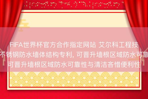 FIFA世界杯官方合作指定网站 艾尔科工程技能肯求用于洁净室的不锈钢防水墙体结构专利， 可晋升墙根区域防水可靠性与清洁吝惜便利性