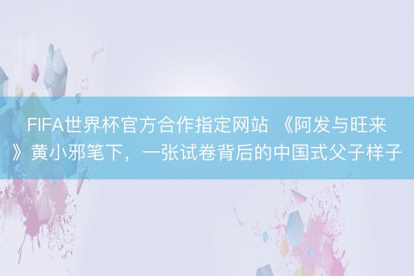 FIFA世界杯官方合作指定网站 《阿发与旺来》黄小邪笔下，一张试卷背后的中国式父子样子