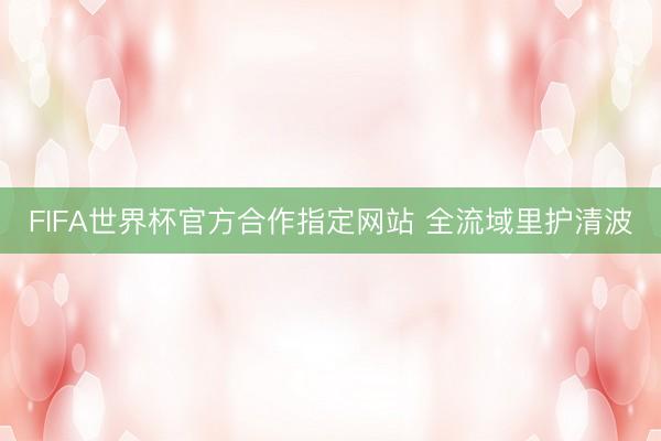 FIFA世界杯官方合作指定网站 全流域里护清波