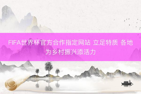 FIFA世界杯官方合作指定网站 立足特质 各地为乡村振兴添活力