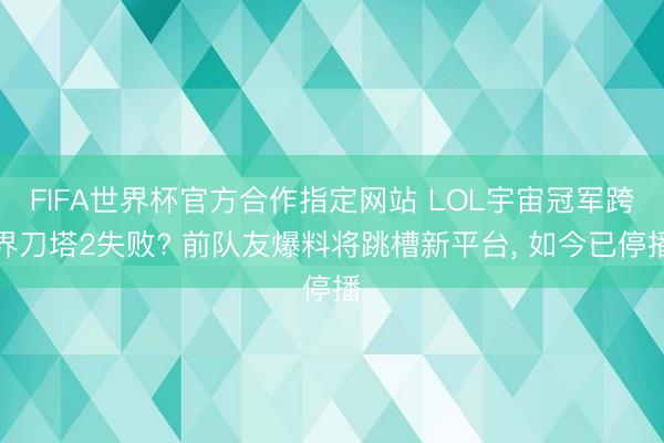 FIFA世界杯官方合作指定网站 LOL宇宙冠军跨界刀塔2失败? 前队友爆料将跳槽新平台， 如今已停播