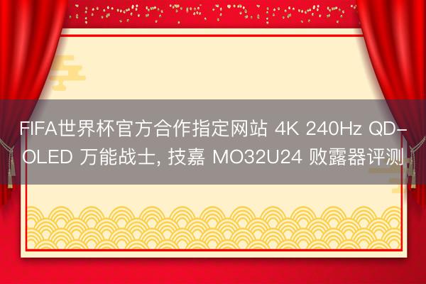 FIFA世界杯官方合作指定网站 4K 240Hz QD-OLED 万能战士， 技嘉 MO32U24 败露器评测