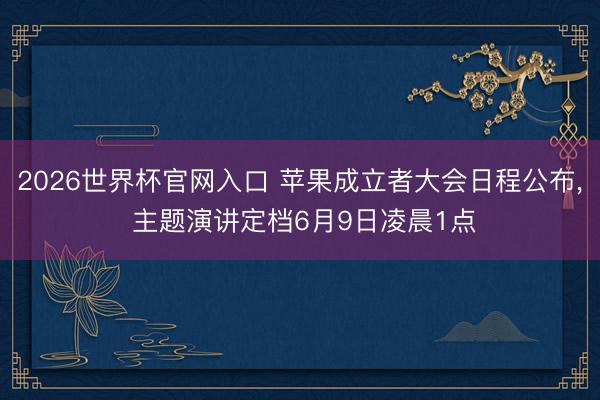 2026世界杯官网入口 苹果成立者大会日程公布， 主题演讲定档6月9日凌晨1点