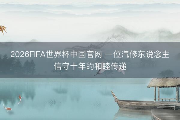 2026FIFA世界杯中国官网 一位汽修东说念主信守十年的和睦传递