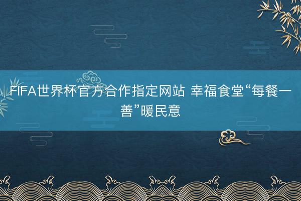 FIFA世界杯官方合作指定网站 幸福食堂“每餐一善”暖民意