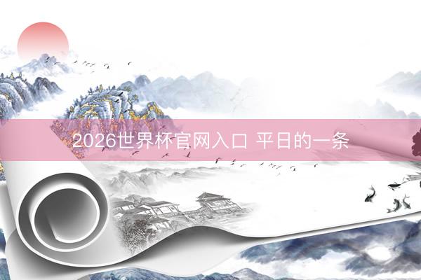 2026世界杯官网入口 平日的一条