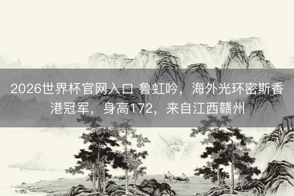 2026世界杯官网入口 鲁虹吟,海外光环密斯香港冠军,身高172,来自江西赣州