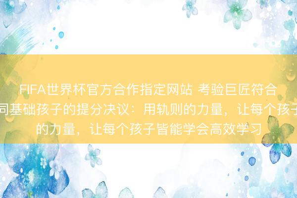FIFA世界杯官方合作指定网站 考验巨匠符合什么样的学生？不同基础孩子的提分决议：用轨则的力量，让每个孩子皆能学会高效学习