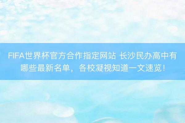 FIFA世界杯官方合作指定网站 长沙民办高中有哪些最新名单，各校凝视知道一文速览！