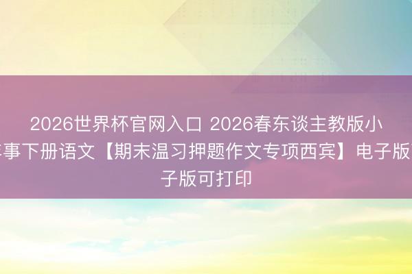 2026世界杯官网入口 2026春东谈主教版小学四年事下册语文【期末温习押题作文专项西宾】电子版可打印