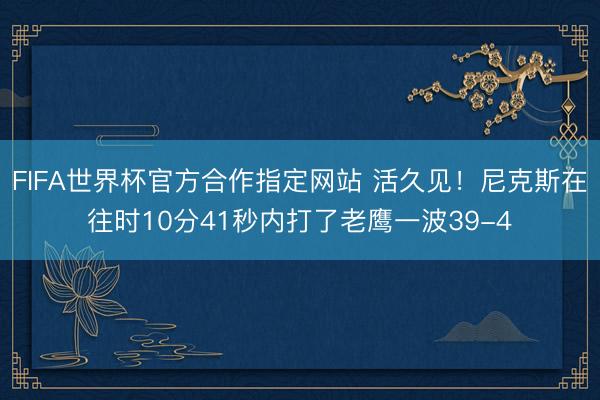 FIFA世界杯官方合作指定网站 活久见！尼克斯在往时10分41秒内打了老鹰一波39-4