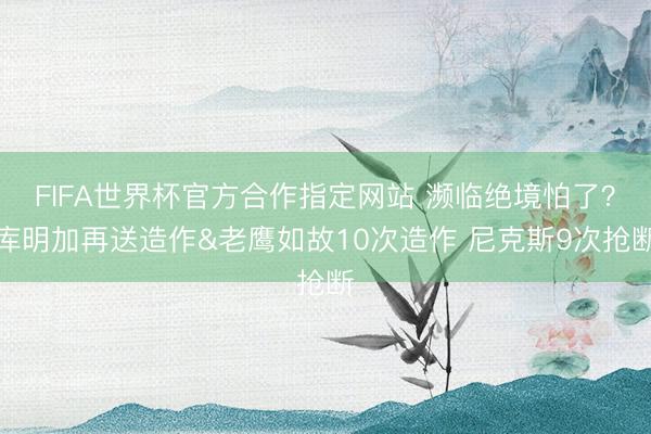 FIFA世界杯官方合作指定网站 濒临绝境怕了？库明加再送造作&老鹰如故10次造作 尼克斯9次抢断