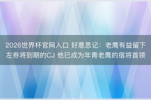 2026世界杯官网入口 好意思记：老鹰有益留下左券将到期的CJ 他已成为年青老鹰的宿将首领