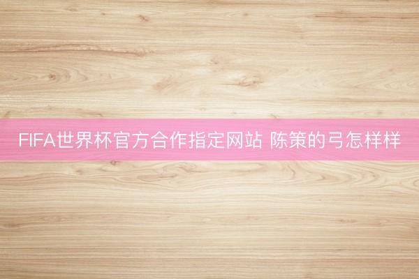 FIFA世界杯官方合作指定网站 陈策的弓怎样样