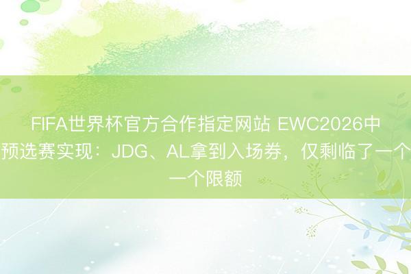 FIFA世界杯官方合作指定网站 EWC2026中国区预选赛实现：JDG、AL拿到入场券，仅剩临了一个限额