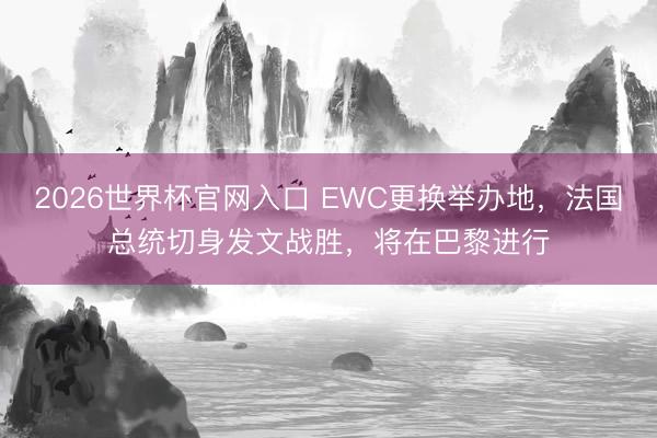 2026世界杯官网入口 EWC更换举办地，法国总统切身发文战胜，将在巴黎进行