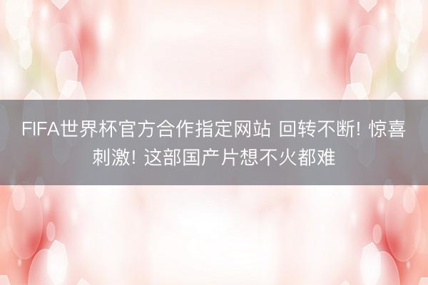 FIFA世界杯官方合作指定网站 回转不断! 惊喜刺激! 这部国产片想不火都难