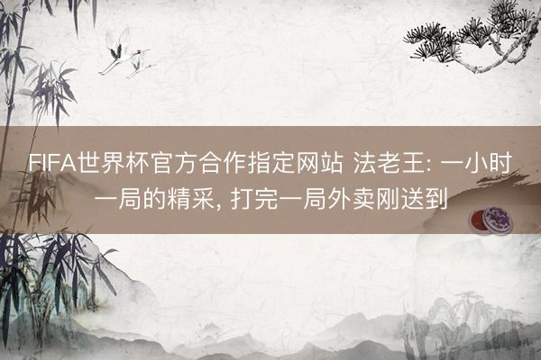 FIFA世界杯官方合作指定网站 法老王: 一小时一局的精采， 打完一局外卖刚送到