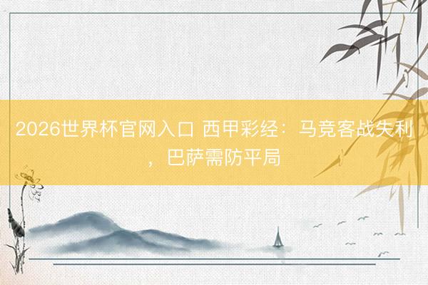 2026世界杯官网入口 西甲彩经：马竞客战失利，巴萨需防平局